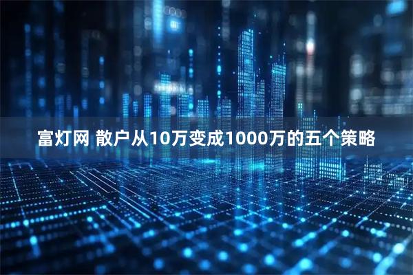 富灯网 散户从10万变成1000万的五个策略