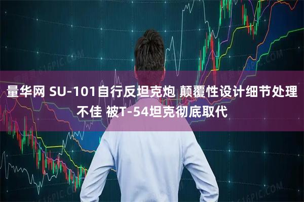 量华网 SU-101自行反坦克炮 颠覆性设计细节处理不佳 被T-54坦克彻底取代