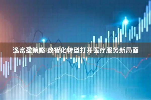 逸富盈策略 数智化转型打开医疗服务新局面