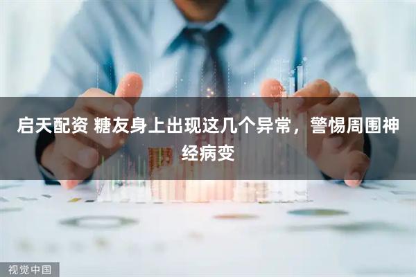 启天配资 糖友身上出现这几个异常，警惕周围神经病变