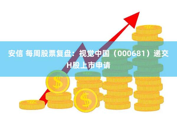安信 每周股票复盘：视觉中国（000681）递交H股上市申请