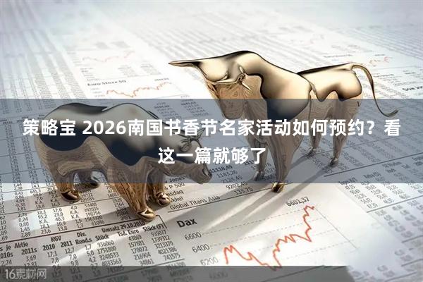策略宝 2026南国书香节名家活动如何预约？看这一篇就够了