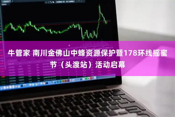 牛管家 南川金佛山中蜂资源保护暨178环线摇蜜节（头渡站）活动启幕